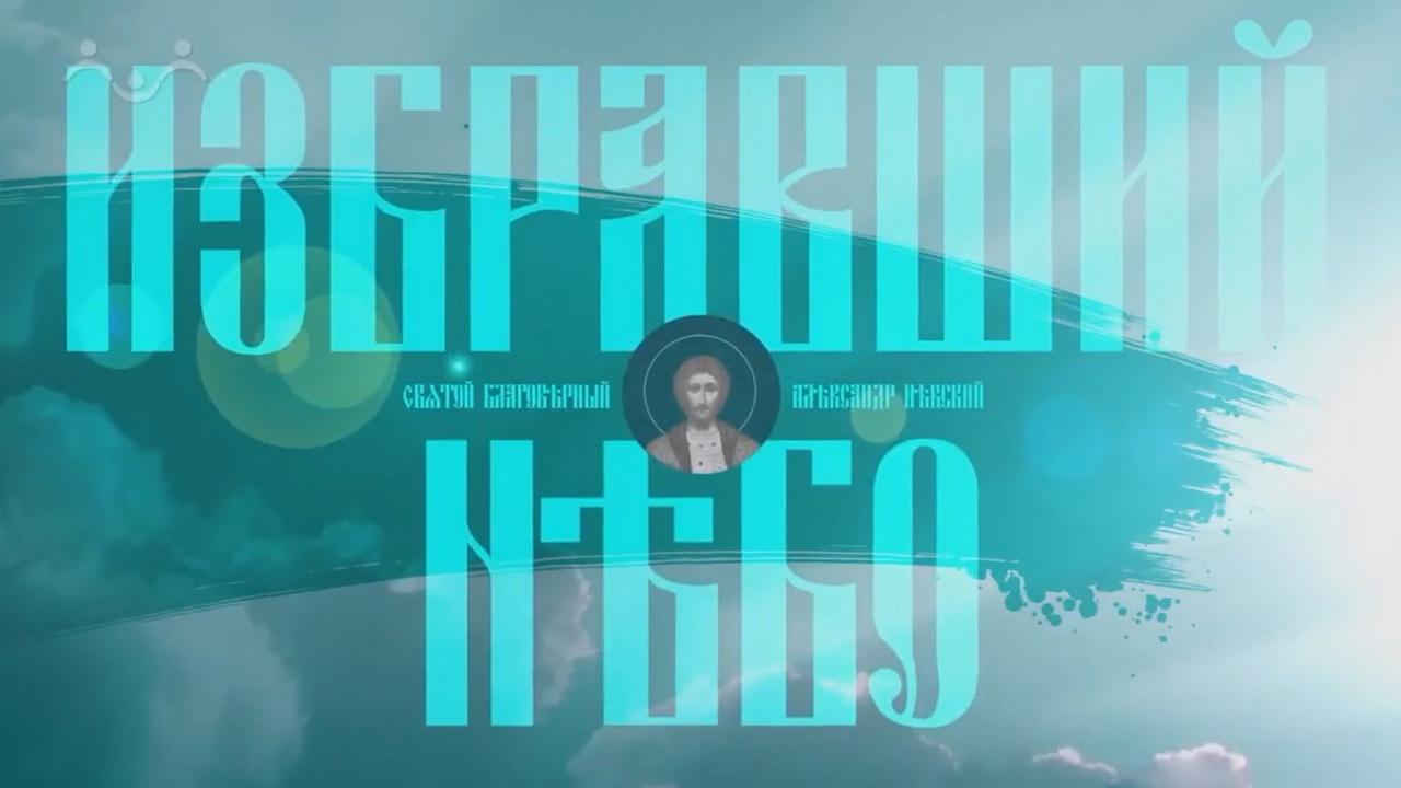 Избравший Небо. Святой благоверный князь Александр Невский